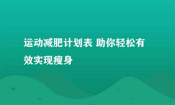 运动减肥计划表 助你轻松有效实现瘦身