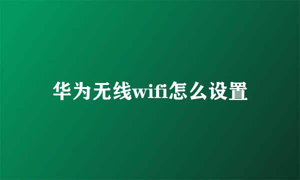 华为无线wifi怎么设置