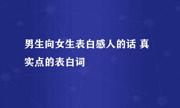 男生向女生表白感人的话 真实点的表白词