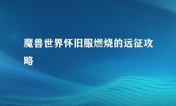 魔兽世界怀旧服燃烧的远征攻略