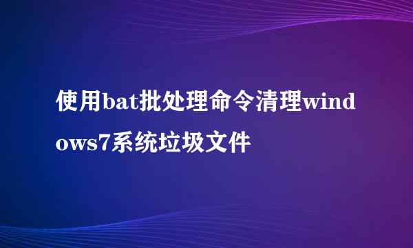 使用bat批处理命令清理windows7系统垃圾文件