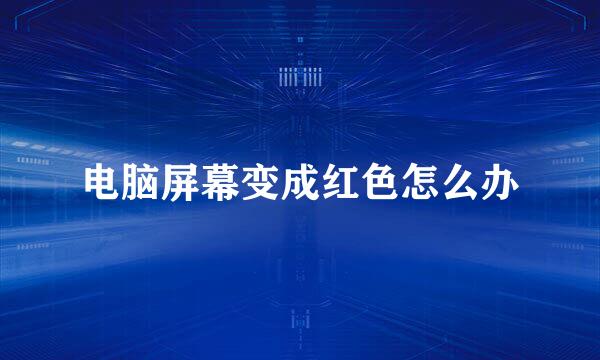 电脑屏幕变成红色怎么办