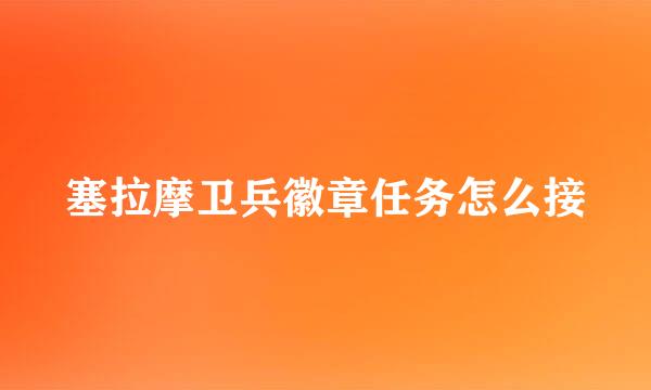 塞拉摩卫兵徽章任务怎么接