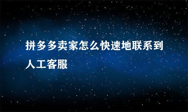 拼多多卖家怎么快速地联系到人工客服