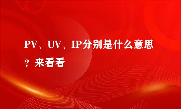PV、UV、IP分别是什么意思？来看看