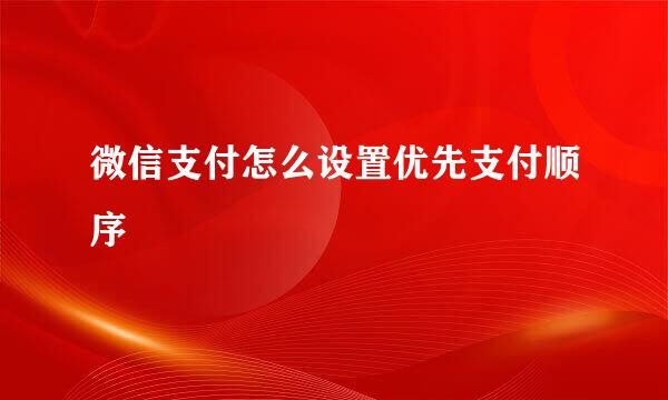 微信支付怎么设置优先支付顺序