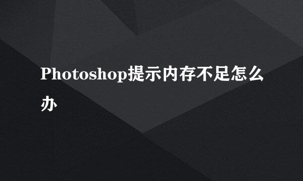 Photoshop提示内存不足怎么办