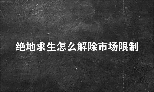 绝地求生怎么解除市场限制