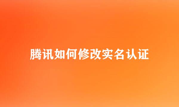 腾讯如何修改实名认证