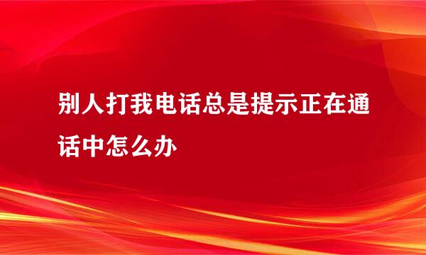 别人打我电话总是提示正在通话中怎么办