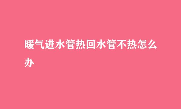 暖气进水管热回水管不热怎么办