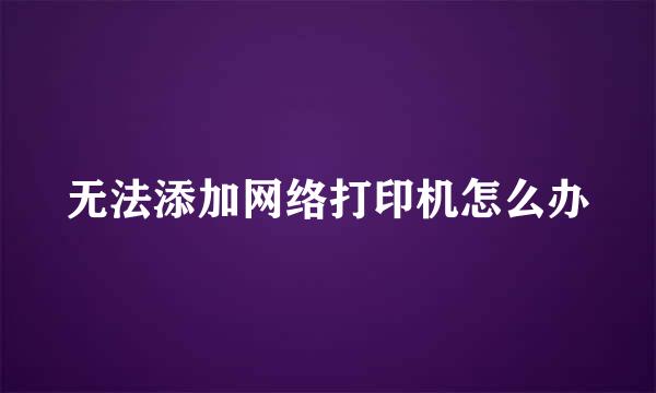 无法添加网络打印机怎么办