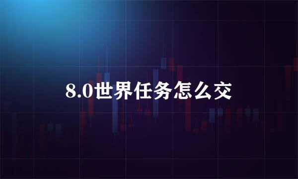 8.0世界任务怎么交