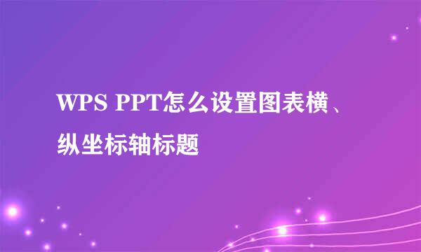 WPS PPT怎么设置图表横、纵坐标轴标题