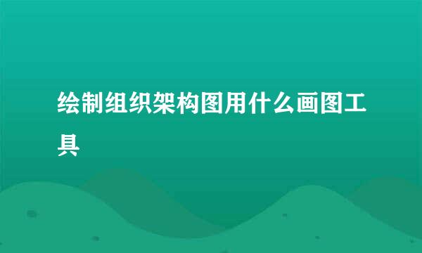 绘制组织架构图用什么画图工具
