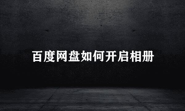 百度网盘如何开启相册