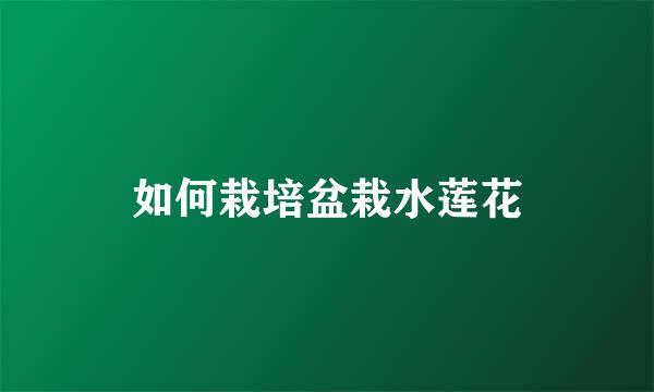 如何栽培盆栽水莲花