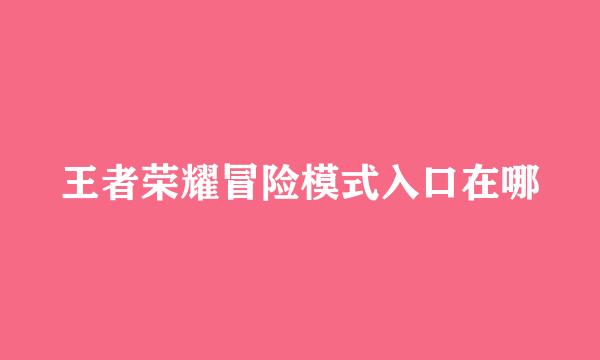 王者荣耀冒险模式入口在哪