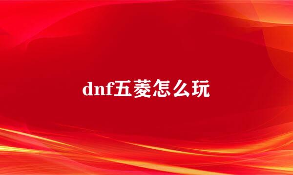 dnf五菱怎么玩