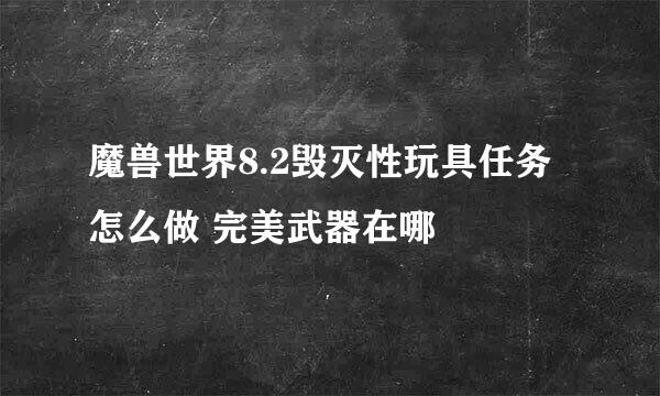 魔兽世界8.2毁灭性玩具任务怎么做 完美武器在哪