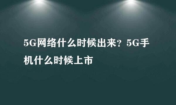 5G网络什么时候出来？5G手机什么时候上市