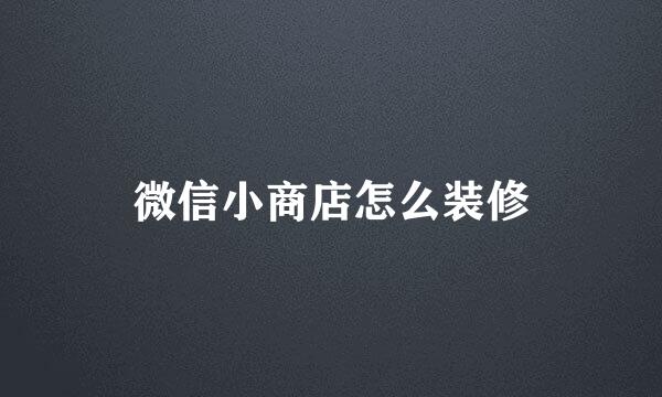 微信小商店怎么装修