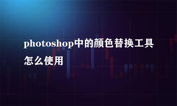 photoshop中的颜色替换工具怎么使用