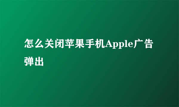 怎么关闭苹果手机Apple广告弹出