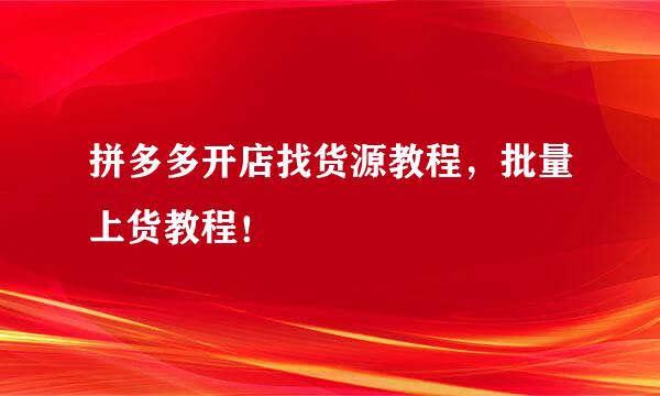 拼多多开店找货源教程，批量上货教程！