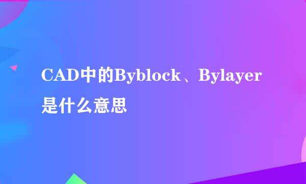 CAD中的Byblock、Bylayer是什么意思