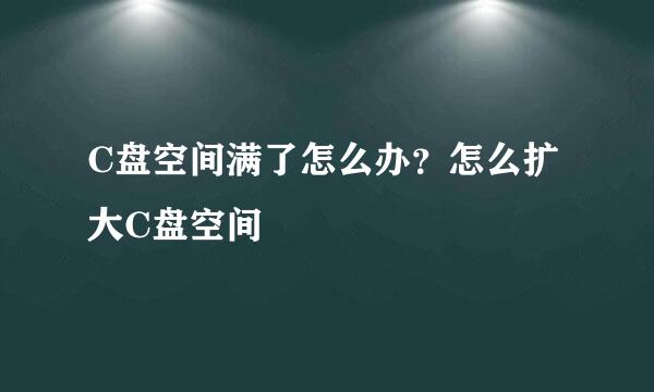 C盘空间满了怎么办？怎么扩大C盘空间
