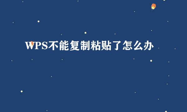 WPS不能复制粘贴了怎么办