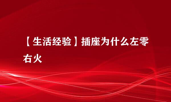 【生活经验】插座为什么左零右火