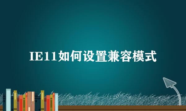IE11如何设置兼容模式