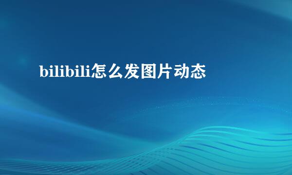 bilibili怎么发图片动态