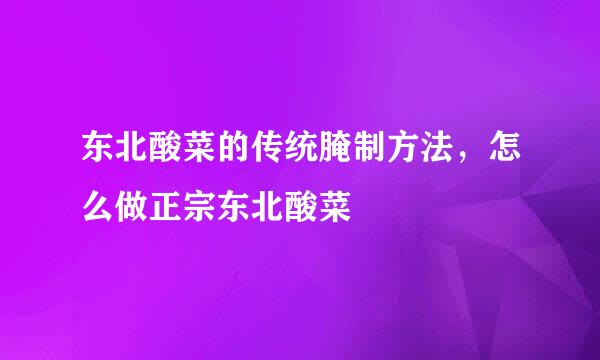 东北酸菜的传统腌制方法，怎么做正宗东北酸菜