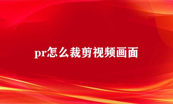pr怎么裁剪视频画面
