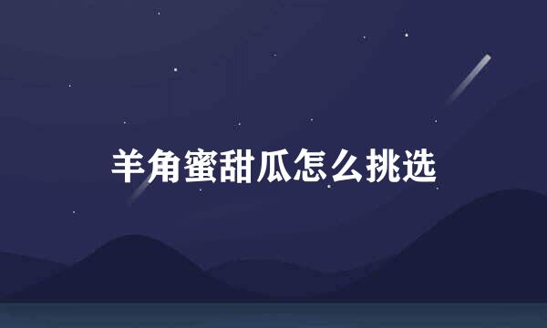羊角蜜甜瓜怎么挑选
