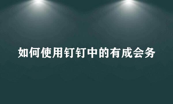 如何使用钉钉中的有成会务