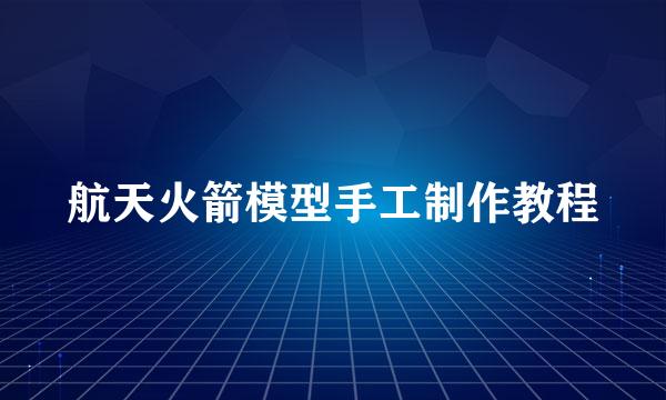 航天火箭模型手工制作教程