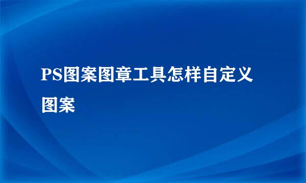 PS图案图章工具怎样自定义图案