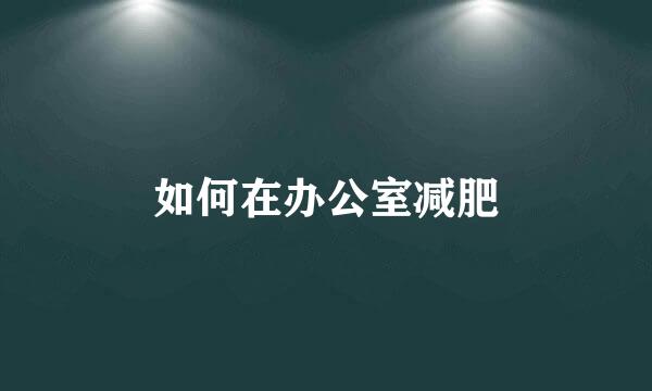 如何在办公室减肥