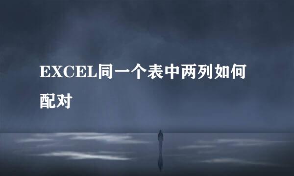 EXCEL同一个表中两列如何配对