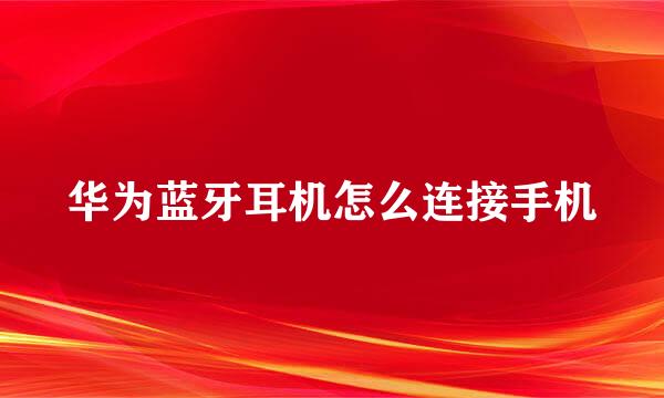 华为蓝牙耳机怎么连接手机