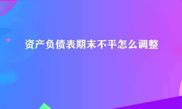 资产负债表期末不平怎么调整