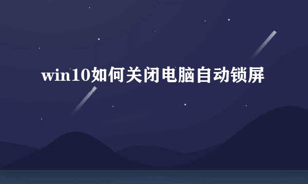 win10如何关闭电脑自动锁屏