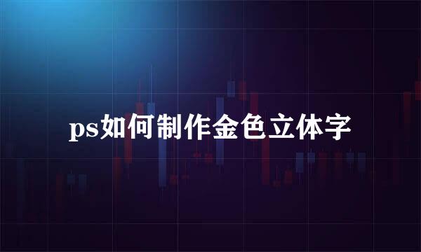 ps如何制作金色立体字