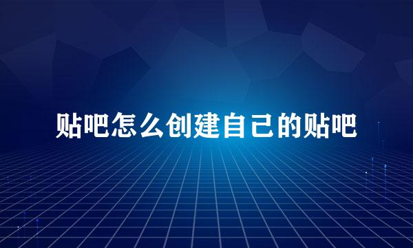 贴吧怎么创建自己的贴吧