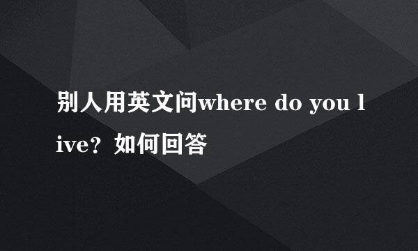 别人用英文问where do you live？如何回答
