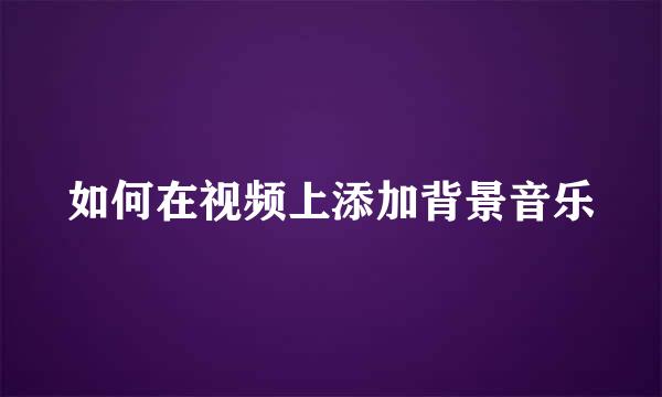 如何在视频上添加背景音乐